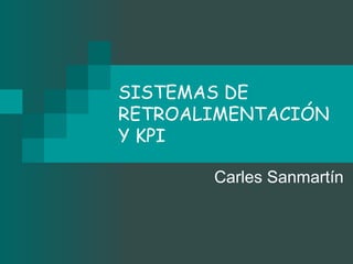 SISTEMAS DE
RETROALIMENTACIÓN
Y KPI

       Carles Sanmartín
 