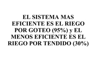 EL SISTEMA MAS EFICIENTE ES EL RIEGO POR GOTEO (95%) y EL MENOS EFICIENTE ES EL RIEGO POR TENDIDO (30%) 