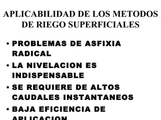 PROBLEMAS DE ASFIXIA RADICAL LA NIVELACION ES INDISPENSABLE SE REQUIERE DE ALTOS CAUDALES INSTANTANEOS BAJA EFICIENCIA DE APLICACION APLICABILIDAD DE LOS METODOS DE RIEGO SUPERFICIALES 