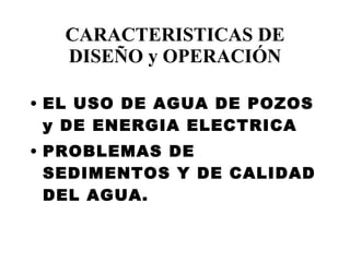 CARACTERISTICAS DE DISEÑO y OPERACIÓN EL USO DE AGUA DE POZOS y DE ENERGIA ELECTRICA PROBLEMAS DE SEDIMENTOS Y DE CALIDAD DEL AGUA. 