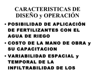 CARACTERISTICAS DE DISEÑO y OPERACIÓN POSIBILIDAD DE APLICACIÓN DE FERTILIZANTES CON EL AGUA DE RIEGO COSTO DE LA MANO DE OBRA y SU CAPACITACION VARIABILIDAD ESPACIAL y TEMPORAL DE LA INFILTRABILIDAD DE LOS SUELOS 