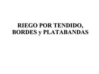 RIEGO POR TENDIDO, BORDES y PLATABANDAS 