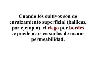 Cuando los cultivos son de enraizamiento superficial (ballicas, por ejemplo), el  riego  por  bordes  se puede usar en suelos de menor permeabilidad. 
