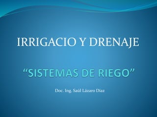 IRRIGACIO Y DRENAJE
Doc. Ing. Saúl Lázaro Díaz
 
