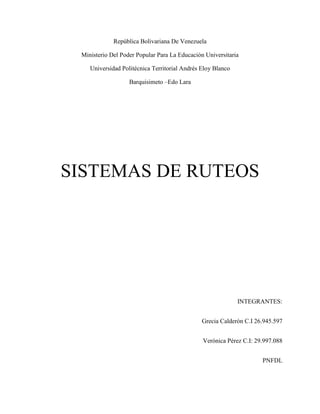 República Bolivariana De Venezuela
Ministerio Del Poder Popular Para La Educación Universitaria
Universidad Politécnica Territorial Andrés Eloy Blanco
Barquisimeto –Edo Lara
SISTEMAS DE RUTEOS
INTEGRANTES:
Grecia Calderón C.I 26.945.597
Verónica Pérez C.I: 29.997.088
PNFDL
 