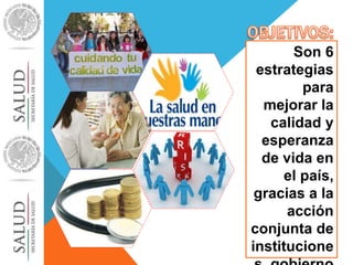 Son 6 
estrategias 
para 
mejorar la 
calidad y 
esperanza 
de vida en 
el país, 
gracias a la 
acción 
conjunta de 
institucione 
s, gobierno 
 