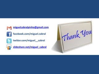 miguelcabralpinho@gmail.com
facebook.com/miguel.cabral
twitter.com/miguel__cabral
slideshare.net/miguel_cabral
 