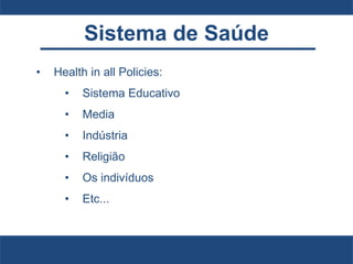 Sistema de Saúde
• Health in all Policies:
• Sistema Educativo
• Media
• Indústria
• Religião
• Os indivíduos
• Etc...
 