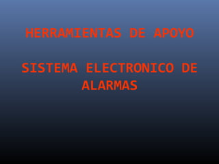 HERRAMIENTAS DE APOYO

SISTEMA ELECTRONICO DE
        ALARMAS
 