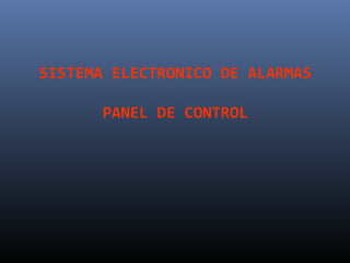 SISTEMA ELECTRONICO DE ALARMAS

       PANEL DE CONTROL
 