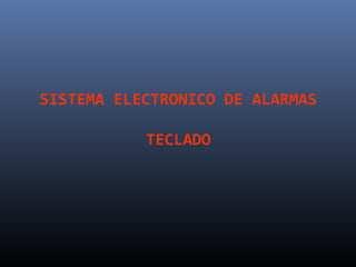 SISTEMA ELECTRONICO DE ALARMAS

           TECLADO
 