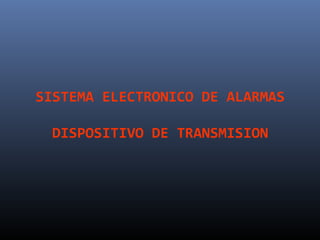 SISTEMA ELECTRONICO DE ALARMAS

  DISPOSITIVO DE TRANSMISION
 