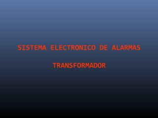 SISTEMA ELECTRONICO DE ALARMAS

        TRANSFORMADOR
 