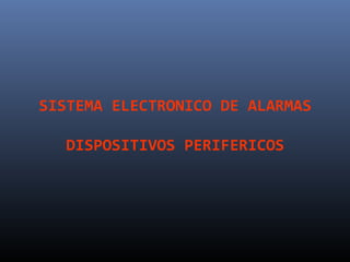 SISTEMA ELECTRONICO DE ALARMAS

   DISPOSITIVOS PERIFERICOS
 