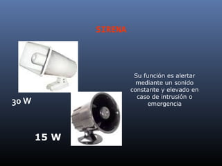 SIRENA



                        Su función es alertar
                         mediante un sonido
                       constante y elevado en
                         caso de intrusión o
30 W                        emergencia




       15 W
 