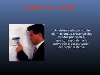 ESTADOS DEL SISTEMA



            Un sistema electrónico de
          alarmas puede presentar dos
               estados principales,
              que corresponden a la
           activación o desactivación
                del propio sistema.
 