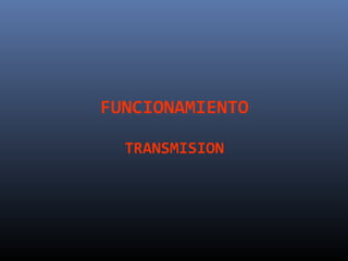FUNCIONAMIENTO

  TRANSMISION
 