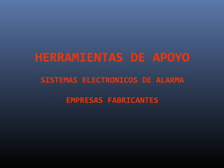 HERRAMIENTAS DE APOYO
SISTEMAS ELECTRONICOS DE ALARMA

     EMPRESAS FABRICANTES
 