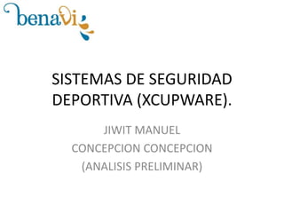 SISTEMAS DE SEGURIDAD
DEPORTIVA (XCUPWARE).
JIWIT MANUEL
CONCEPCION CONCEPCION
(ANALISIS PRELIMINAR)

 