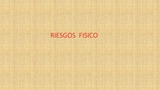 RIESGOS FISICO
 