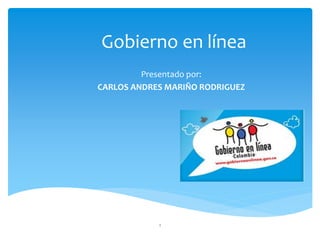 Gobierno en línea
Presentado por:
CARLOS ANDRES MARIÑO RODRIGUEZ
1
 