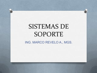 SISTEMAS DE
    SOPORTE
ING. MARCO REVELO A., MGS.
 