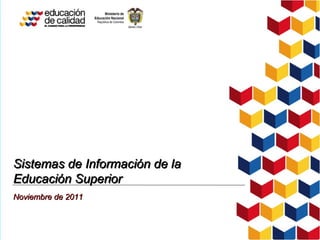 Sistemas de Información de la Educación Superior Noviembre de 2011 