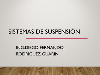 SISTEMAS DE SUSPENSIÓN
ING.DIEGO FERNANDO
RODRIGUEZ GUARIN
 