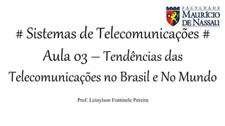 # Sistemas de Telecomunicações #
Aula 03 – Tendências das
Telecomunicações no Brasil e No Mundo
Prof. Leinylson Fontinele Pereira
 