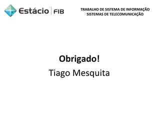 TRABALHO DE SISTEMA DE INFORMAÇÃO 
SISTEMAS DE TELECOMUNICAÇÃO 
Obrigado! 
Tiago Mesquita 
