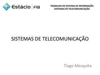 TRABALHO DE SISTEMA DE INFORMAÇÃO 
SISTEMAS DE TELECOMUNICAÇÃO 
SISTEMAS DE TELECOMUNICAÇÃO 
Tiago Mesquita 
 
