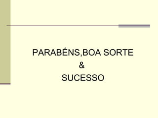 PARABÉNS,BOA SORTE
        &
     SUCESSO
 