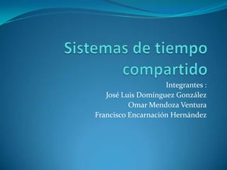 Sistemas de tiempo compartido Integrantes : José Luis Domínguez González Omar Mendoza Ventura Francisco Encarnación Hernández 