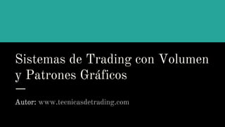 Sistemas de Trading con Volumen
y Patrones Gráficos
Autor: www.tecnicasdetrading.com
 
