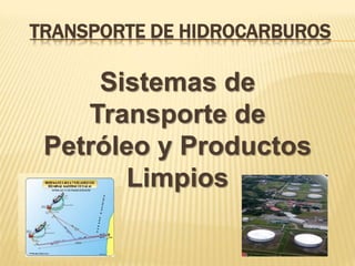 TRANSPORTE DE HIDROCARBUROS
Sistemas de
Transporte de
Petróleo y Productos
Limpios
 