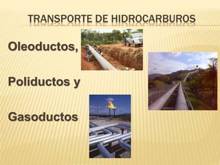TRANSPORTE DE HIDROCARBUROS
Oleoductos,
Poliductos y
Gasoductos
 