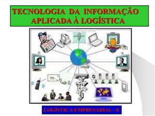 TECNOLOGIA DA INFORMAÇÃO
APLICADA À LOGÍSTICA
LOGÍSTICA EMPRESARIAL - 8
 