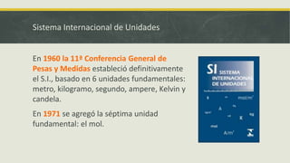En 1960 la 11ª Conferencia General de
Pesas y Medidas estableció definitivamente
el S.I., basado en 6 unidades fundamental...