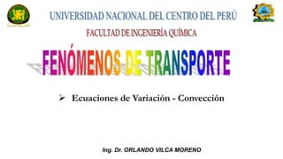 Ing. Dr. ORLANDO VILCA MORENO
➢ Ecuaciones de Variación - Convección
 