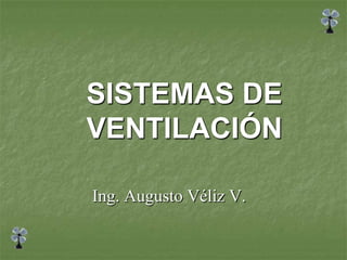 SISTEMAS DE
VENTILACIÓN
Ing. Augusto Véliz V.
 