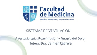 SISTEMAS DE VENTILACION
Anestesiología, Reanimación y Terapia del Dolor
Tutora: Dra. Carmen Cabrera
 