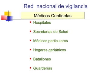 Red nacional de vigilancia
      Médicos Centinelas
     Hospitales

     Secretarias de Salud

     Médicos particulares

     Hogares geriátricos

     Batallones

     Guarderías
 