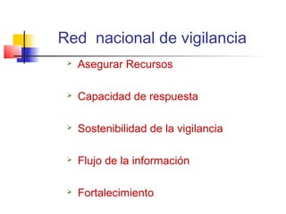 Red nacional de vigilancia
    Asegurar Recursos

    Capacidad de respuesta

    Sostenibilidad de la vigilancia

    Flujo de la información

    Fortalecimiento
 
