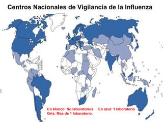 Centros Nacionales de Vigilancia de la Influenza




             En blanco: No laboratorios    En azul: 1 laboratorio
             Gris: Mas de 1 laboratorio.
 