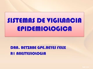 SISTEMAS DE VIGILANCIA
   EPIDEMIOLOGICA

DRA. BETZABE GPE.REYES FELIX
R1 ANESTESIOLOGIA
 