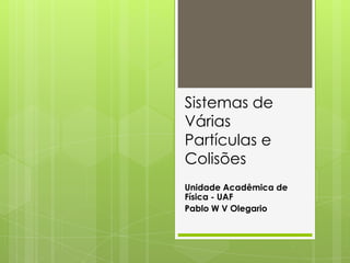 Sistemas de
Várias
Partículas e
Colisões
Unidade Acadêmica de
Física - UAF
Pablo W V Olegario
 