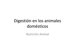 Digestión en los animales
domésticos
Nutrición Animal
 