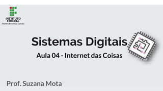 Sistemas Digitais
Prof. Suzana Mota
Aula 04 - Internet das Coisas
 