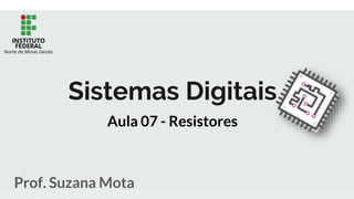 Sistemas Digitais
Prof. Suzana Mota
Aula 07 - Resistores
 