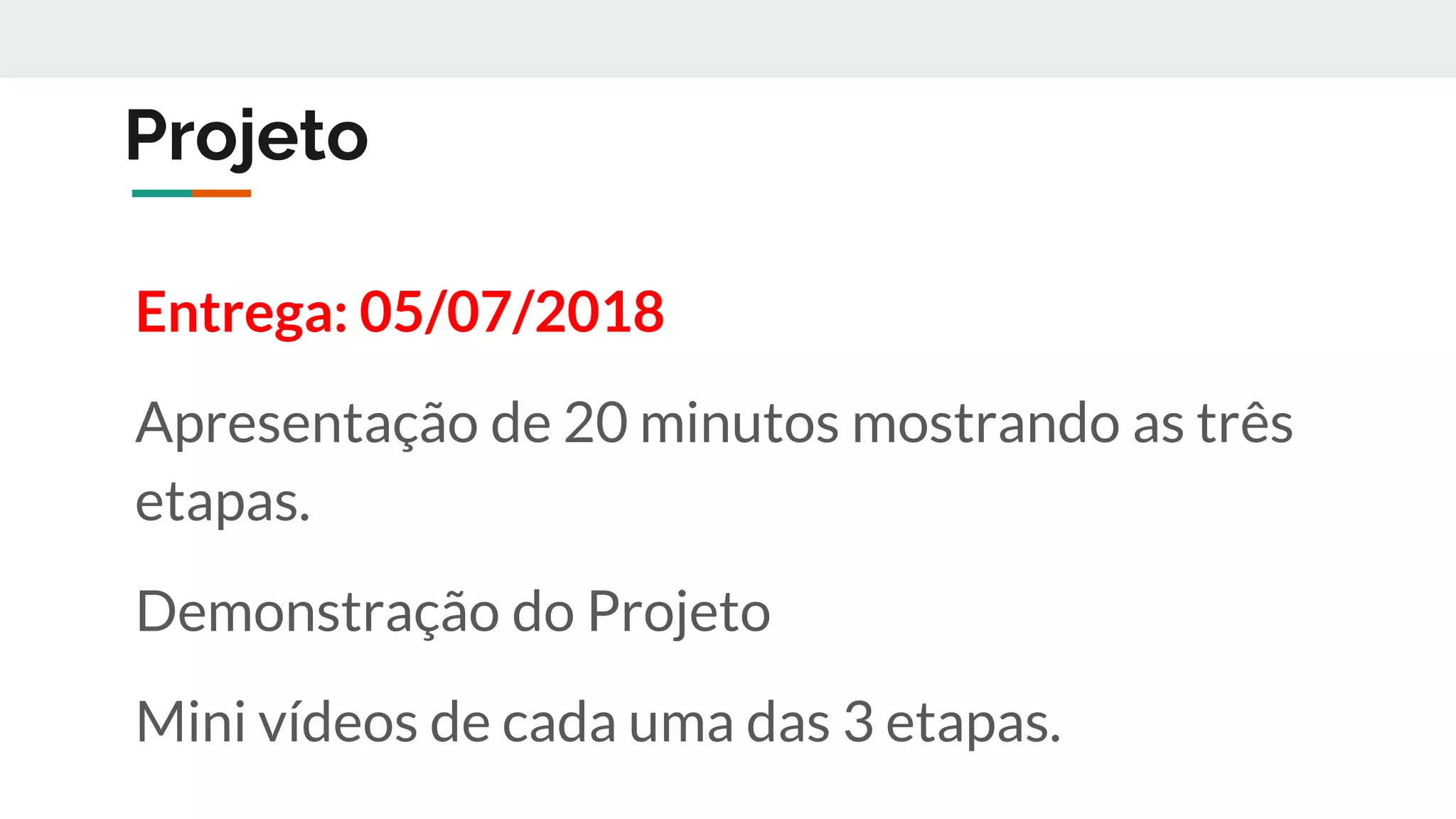 Projeto
Entrega: 05/07/2018
Apresentação de 20 minutos mostrando as três
etapas.
Demonstração do Projeto
Mini vídeos de cada uma das 3 etapas.